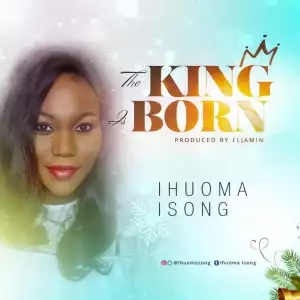 Ihuoma Isong - The King is Born